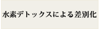 水素デトックスによる差別化