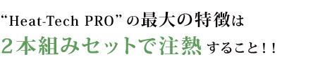 Heat-Tech PROの最大の特徴は2本組みセットで注熱すること!!