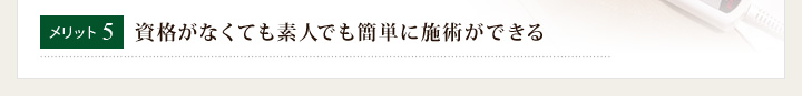 メリット5 資格がなくても素人でも簡単に施術ができる
