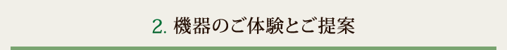 2.機器のご体験とご提案