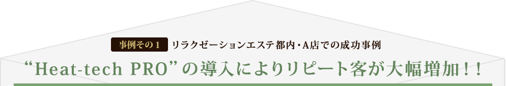 [事例その1] リラクゼーションエステ都内・A店での成功事例 “Heat-tech PRO”の導入によりリピート客が大幅増加!!