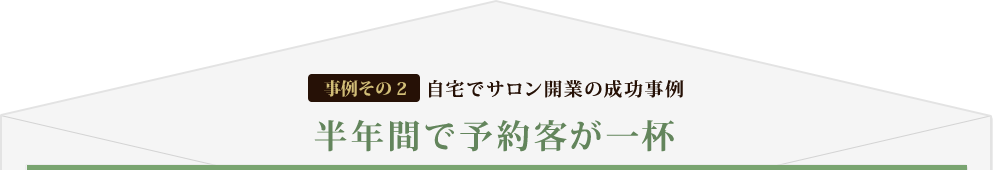 [事例その2] 自宅でサロン開業の成功事例 半年間で予約客が一杯