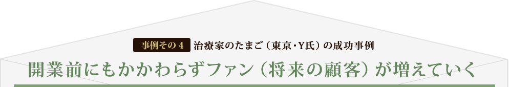 [事例その4] 治療家のたまご（東京・Y氏）の成功事例 開業前にもかかわらずファン（将来の顧客）が増えていく