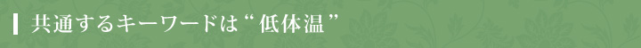 共通するキーワードは“低体温”